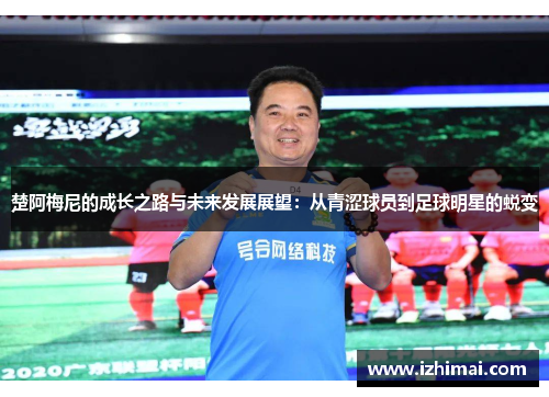 楚阿梅尼的成长之路与未来发展展望：从青涩球员到足球明星的蜕变