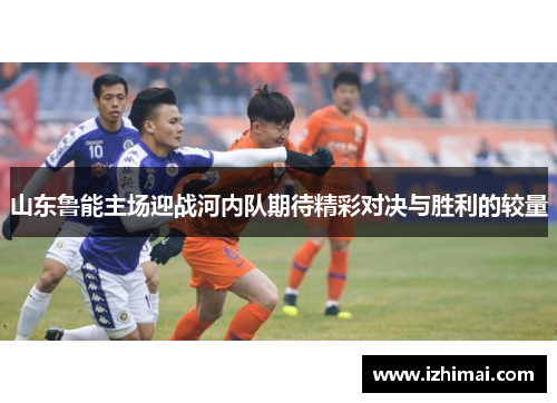 山东鲁能主场迎战河内队期待精彩对决与胜利的较量